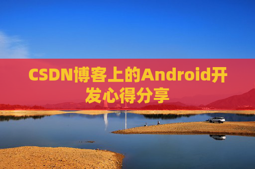 CSDN博客上的Android开发心得分享